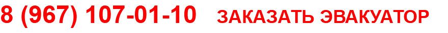 8 (967) 107-01-10 ЗАКАЗАТЬ ЭВАКУАТОР
