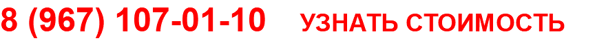 8 (967) 107-01-10 УЗНАТЬ СТОИМОСТЬ