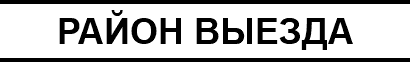 РАЙОН ВЫЕЗДА